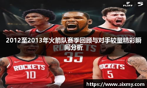 2012至2013年火箭队赛季回顾与对手较量精彩瞬间分析