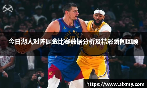 今日湖人对阵掘金比赛数据分析及精彩瞬间回顾